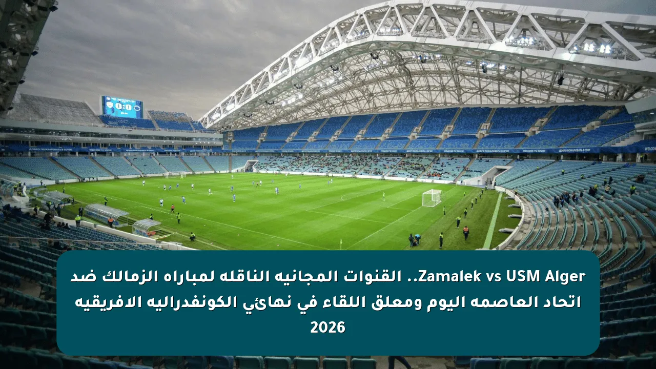 Zamalek vs USM Alger.. القنوات المجانية الناقلة لمباراة الزمالك ضد اتحاد العاصمة اليوم ومعلق اللقاء في نهائي الكونفدرالية الإفريقية 2026
